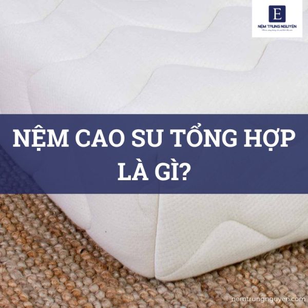 Nệm cao su tổng hợp là gì?