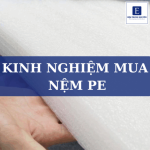 Kinh nghiệm mua nệm PE chất lượng, phù hợp và tiết kiệm nhất