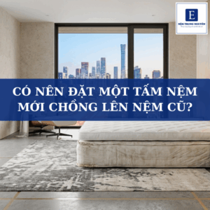 Có nên đặt một tấm nệm mới chồng lên nệm cũ không? Chuyên gia giải đáp