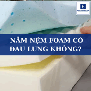 Nằm nệm foam có bị đau lưng không? Sự thật không phải ai cũng biết